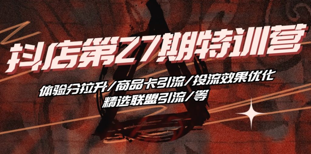抖店·第27期特训营 体验分拉升/商品卡引流/投流效果优化/精选联盟引流/等-优选副业网
