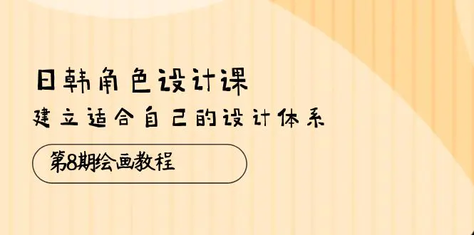 图片[1]-日韩 角色设计课：第8期绘画教程，建立适合自己的设计体系（38节课）