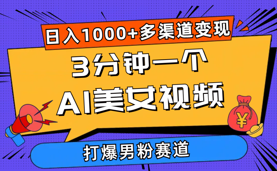 3分钟一个AI美女视频，打爆男粉流量，日入1000+多渠道变现，简单暴力