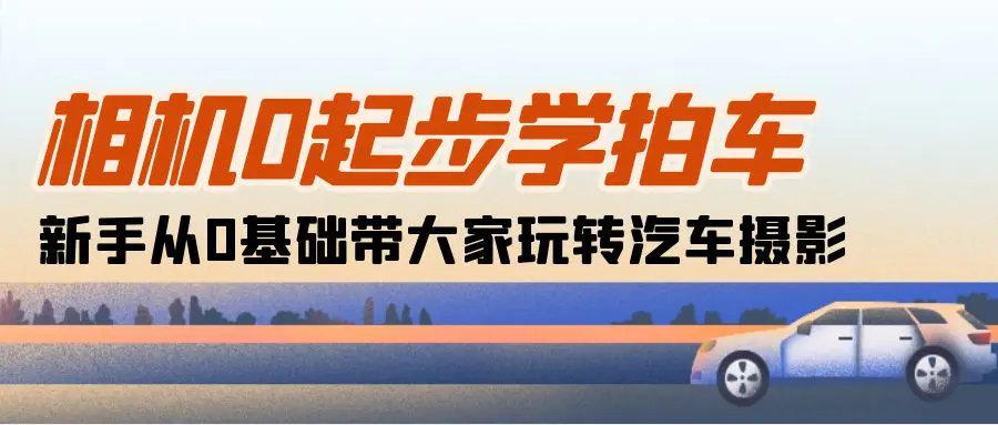 图片[1]-相机0起步学拍车：新手从0基础带大家玩转汽车摄影（18节课）