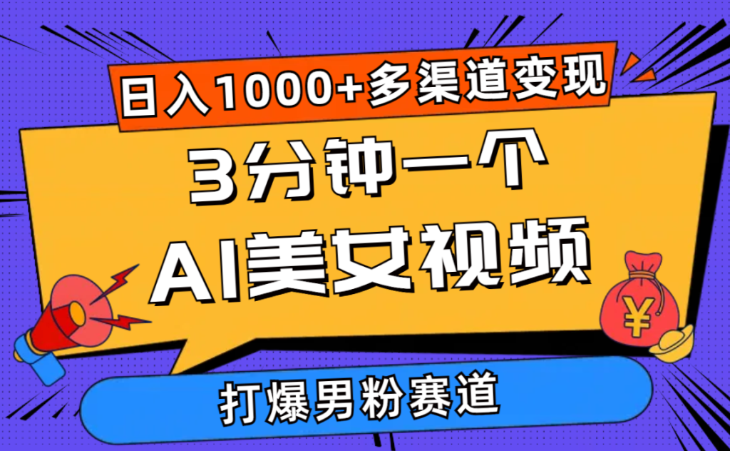 3分钟一个AI美女视频,打爆男粉流量,日入1000+多渠道变现,简单暴力-优选副业网