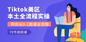 Tiktok-美区本土全流程实操课,带你从0-1跑通全流程(79节课)