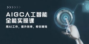 AIGC 人工智能全能实操课:用AI工作,提升效率,帮你赚钱(33节课)