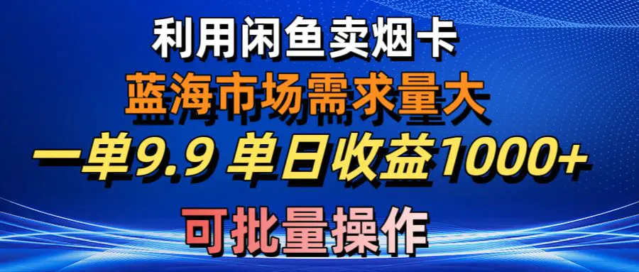 利用咸鱼卖烟卡，蓝海市场需求量大，一单9.9单日收益1000+，可批量操作