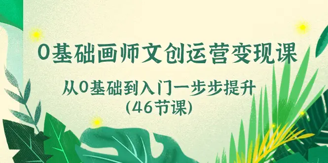 图片[1]-0基础画师 文创运营变现课，从0基础到入门一步步提升（46节课）
