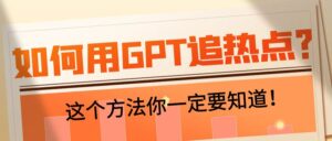 如何用ChatGPT追热点？这个方法你一定要知道！【小白必看】-优创圈