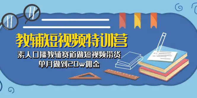 教辅-短视频特训营： 素人口播教辅赛道做短视频带货，单月做到20w佣金-亿创圈
