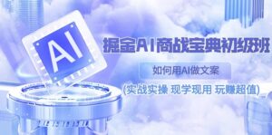 掘金AI 商战 宝典 初级班:如何用AI做文案(实战实操 现学现用 玩赚超值)