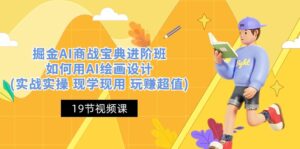 掘金AI 商战 宝典 进阶班:如何用AI绘画设计(实战实操 现学现用 玩赚超值)