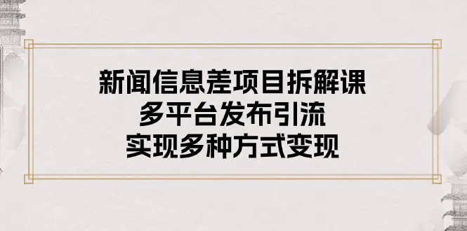 图片[1]-新闻信息差项目拆解课：多平台发布引流，实现多种方式变现
