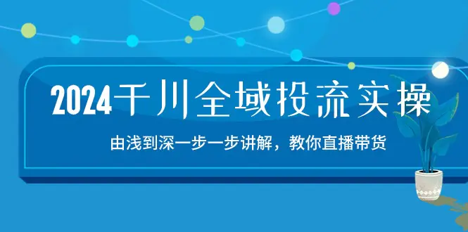 图片[1]-2024千川-全域投流精品实操：由谈到深一步一步讲解，教你直播带货-15节