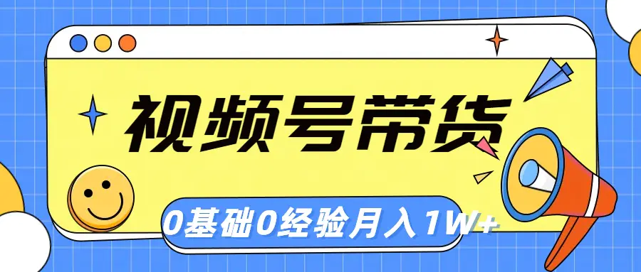 图片[1]-视频号轻创业带货，零基础，零经验，月入1w+