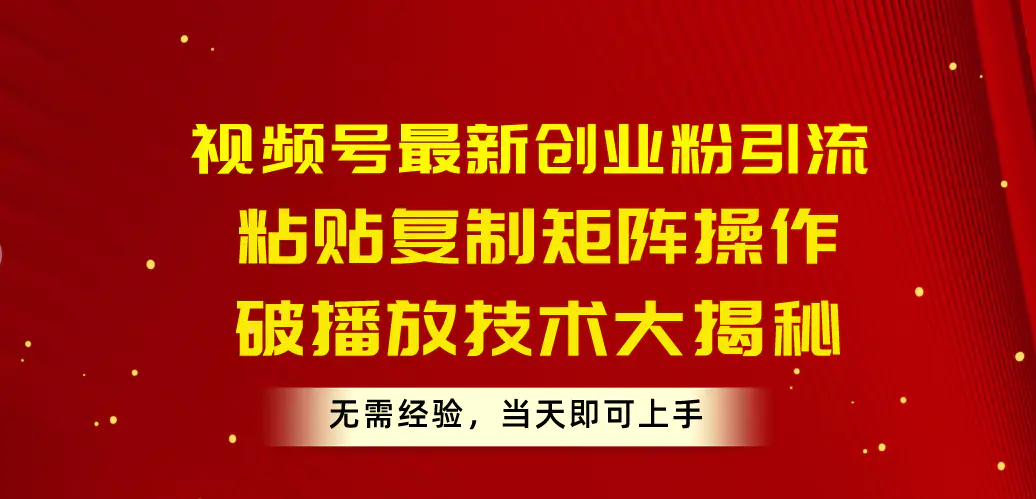 视频号最新创业粉引流，粘贴复制矩阵操作，破播放技术大揭秘，无需经验…