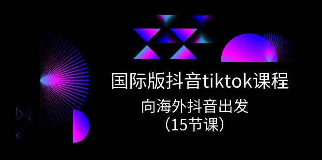 图片[1]-国际版 抖音tiktok实战课程，向海外抖音出发（15节课）