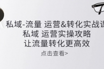 私域-流量 运营&转化实操课：私域 运营实操攻略 让流量转化更高效