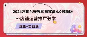 2024-万相台 无界 运营实战4.0最新版，店铺 运营推广必修 理论+实操