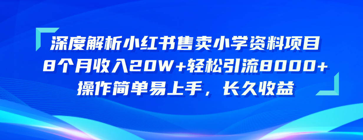 深度解析小红书售卖小学资料项目 8个月收入20W+轻松引流8000+操作简单…