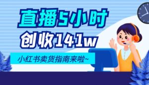 直播5小时创收141w!小红书卖货指南来啦~【大佬拆解】-优创圈