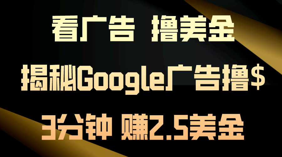 看广告，撸美金！3分钟赚2.5美金！日入200美金不是梦！揭秘Google广告…