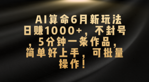 AI算命6月新玩法,日赚1000+,不封号,5分钟一条作品,简单好上手,可…