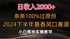 日收入2000+，条条100%过原创，2024下半年最香风口赛道，小白轻松上手