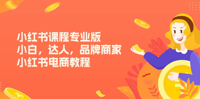 小红书课程专业版，小白，达人，品牌商家，小红书电商教程（15节）-亿创圈
