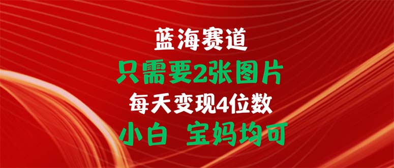 只需要2张图片 每天变现4位数 小白 宝妈均可