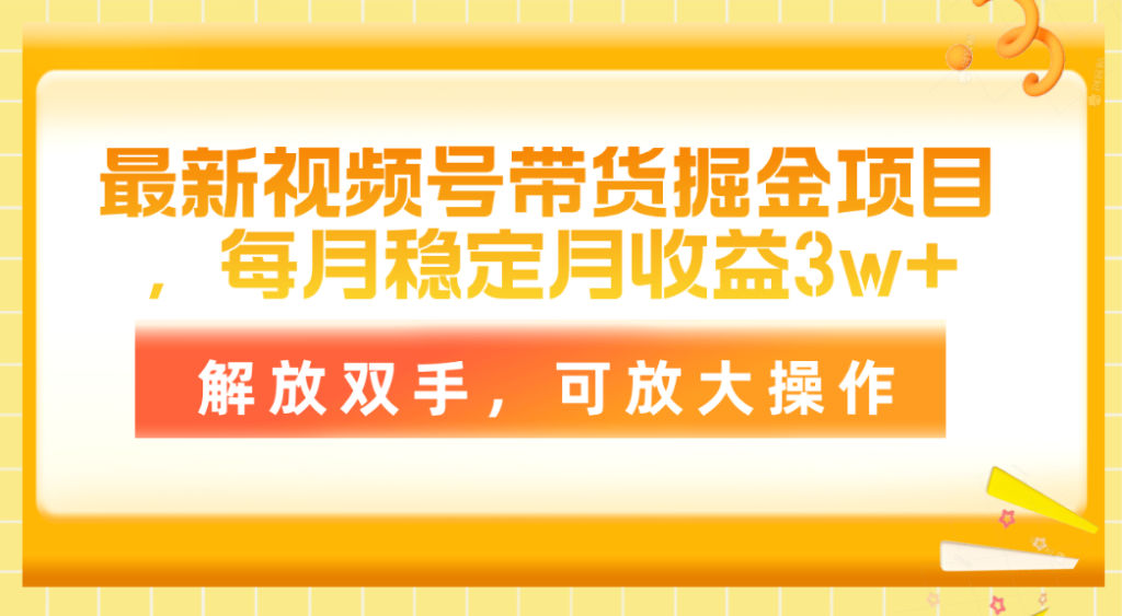 最新视频号带货掘金项目,每月稳定月收益3w+,解放双手,可放大操作-优选副业网
