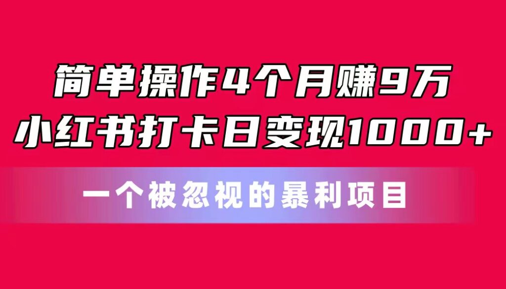 简单操作4个月赚9万!小红书打卡日变现1000+!一个被忽视的暴力项目-优创圈