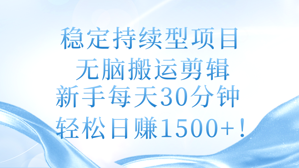 稳定持续型项目,无脑搬运剪辑,新手每天30分钟,轻松日赚1500+!-优创圈