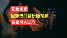 无脑搬运国外热门音乐短视频，轻松月入过万