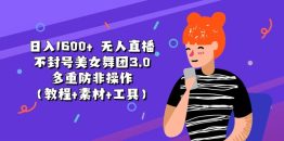 日入1600+ 无人直播不封号美女舞团3.0 多重防非操作（教程+素材+工具）