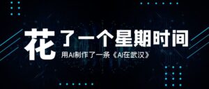花了一个星期时间,用AI制作了一条《AI在武汉》【大佬分享】-优创圈