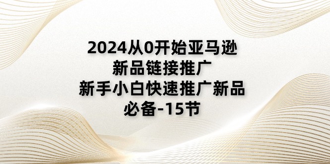 2024从0开始亚马逊新品链接推广，新手小白快速推广新品的必备-15节