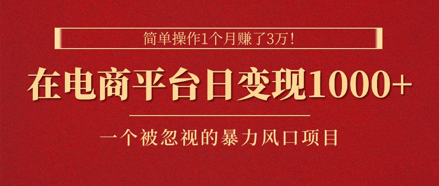 简单操作1个月赚了3万！在电商平台日变现1000+！一个被忽视的暴力风口…