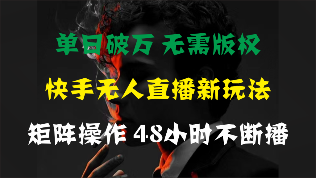 单日破万,快手无人直播新玩法,无需版权,支持矩阵操作,48小时不断播-优选副业网