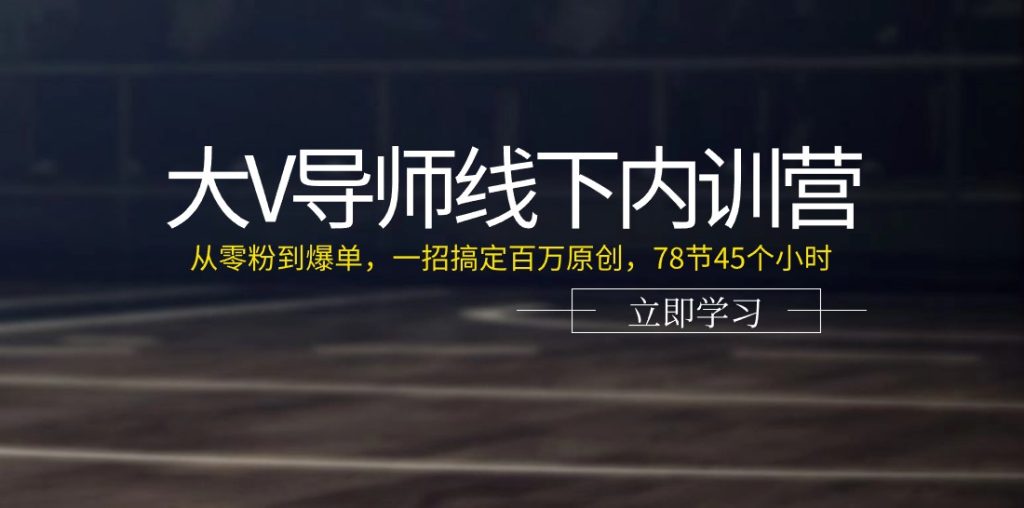 大V导师线下内训营:从零粉到爆单,一招搞定百万原创,78节45个小时-优选副业网