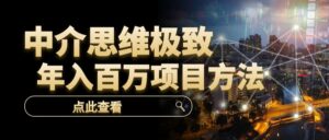 中介思维极致，年入百万项目方法【长期暴利项目】-优创圈