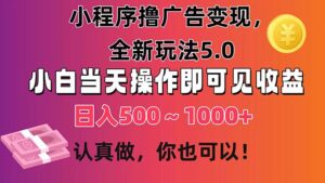 小程序撸广告变现,全新玩法5.0,小白当天操作即可上手,日收益 500~1000+