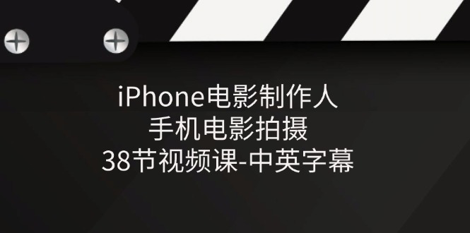 iPhone电影制作人-手机电影拍摄-38节视频课-中英字幕-亿创圈