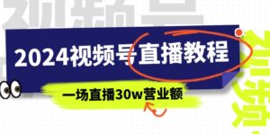 2024视频号直播教程:视频号如何赚钱详细教学,一场直播30w营业额(37节)