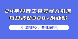 24年抖音工具号暴力引流，每日被动300+创业粉，创业粉捷径，卷死同行