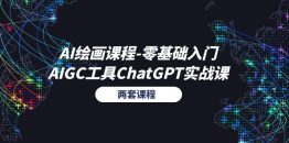 AI绘画课程-零基础入门+AIGC工具ChatGPT实战课（两套课程）