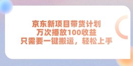 京东新项目带货计划，万次播放100收益，只需要一键搬运，轻松上手