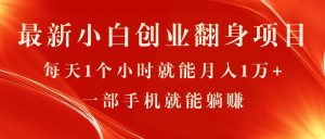 最新小白创业翻身项目，每天1个小时就能月入1万+，0门槛，一部手机就能…