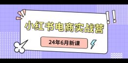 小红书电商实战营：小红书笔记带货和无人直播，24年6月新课