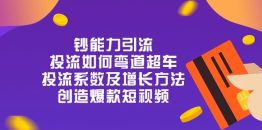 钞 能 力 引 流：投流弯道超车，投流系数及增长方法，创造爆款短视频-20节