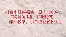 抖音小程序掘金，日人1000+，0粉丝0门槛，长期稳定，小白也能轻松上手