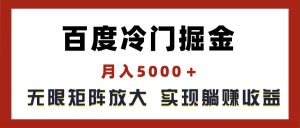 百度冷门掘金，月入5000＋，无限矩阵放大，实现管道躺赚收益