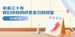 某公众号付费文《未来三十年，我们该如何积累自己的财富》